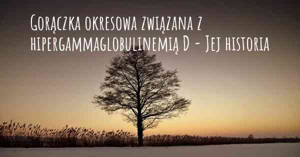 Gorączka okresowa związana z hipergammaglobulinemią D - Jej historia