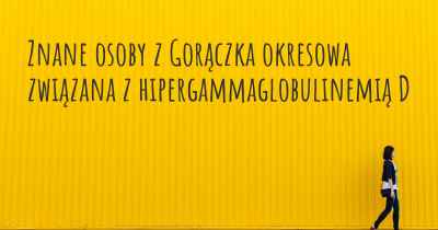 Znane osoby z Gorączka okresowa związana z hipergammaglobulinemią D