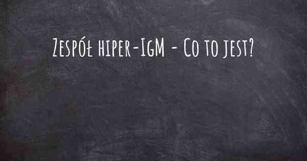 Zespół hiper-IgM - Co to jest?