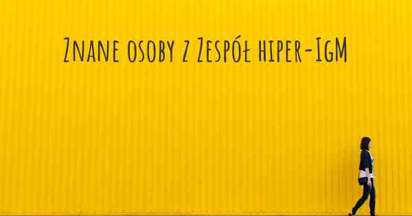 Znane osoby z Zespół hiper-IgM