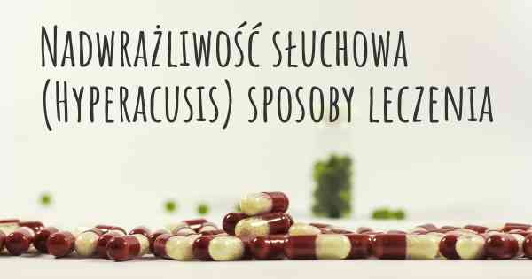 Nadwrażliwość słuchowa (Hyperacusis) sposoby leczenia