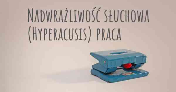 Nadwrażliwość słuchowa (Hyperacusis) praca