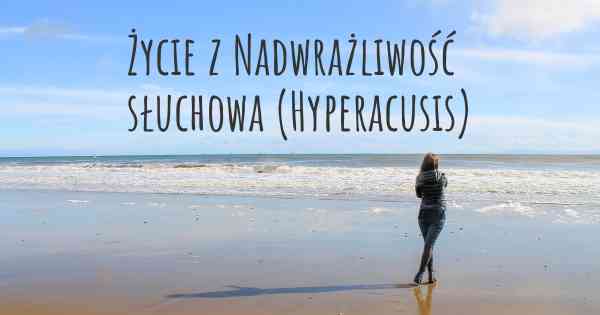 Życie z Nadwrażliwość słuchowa (Hyperacusis)