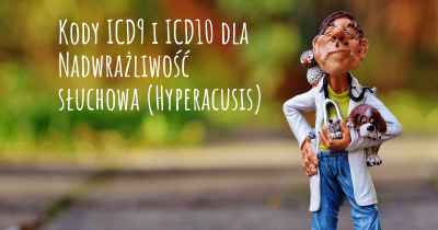 Kody ICD9 i ICD10 dla Nadwrażliwość słuchowa (Hyperacusis)