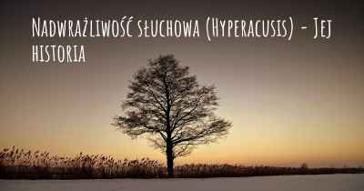 Nadwrażliwość słuchowa (Hyperacusis) - Jej historia