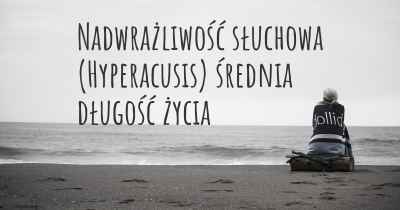 Nadwrażliwość słuchowa (Hyperacusis) średnia długość życia