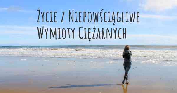 Życie z Niepowściągliwe Wymioty Ciężarnych