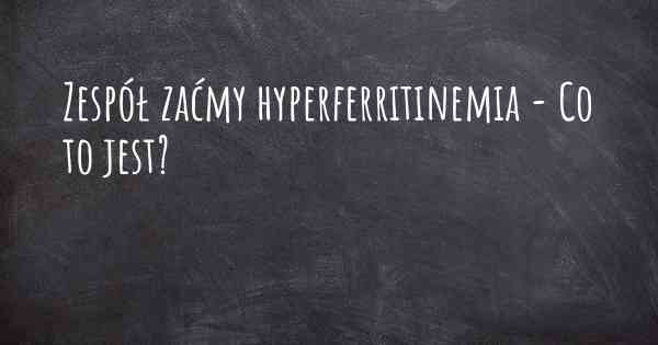Zespół zaćmy hyperferritinemia - Co to jest?