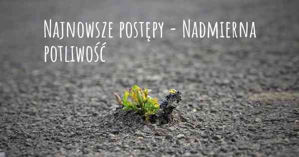 Najnowsze postępy - Nadmierna potliwość