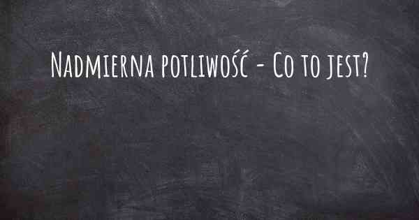 Nadmierna potliwość - Co to jest?