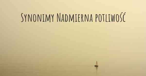 Synonimy Nadmierna potliwość