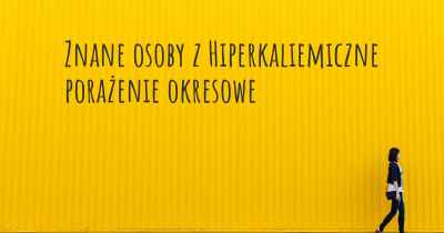 Znane osoby z Hiperkaliemiczne porażenie okresowe