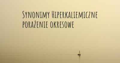 Synonimy Hiperkaliemiczne porażenie okresowe