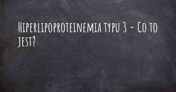Hiperlipoproteinemia typu 3 - Co to jest?