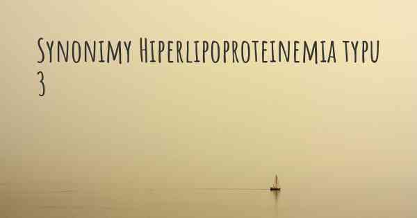 Synonimy Hiperlipoproteinemia typu 3