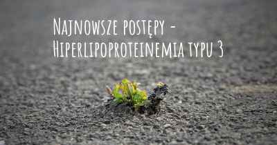 Najnowsze postępy - Hiperlipoproteinemia typu 3