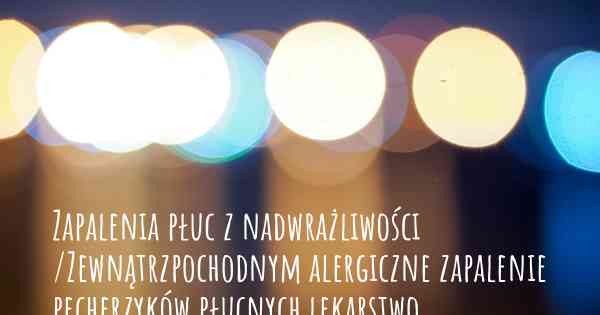 Zapalenia płuc z nadwrażliwości /Zewnątrzpochodnym alergiczne zapalenie pęcherzyków płucnych lekarstwo