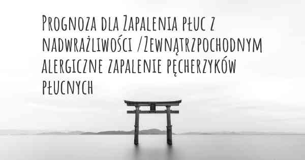Prognoza dla Zapalenia płuc z nadwrażliwości /Zewnątrzpochodnym alergiczne zapalenie pęcherzyków płucnych