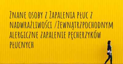 Znane osoby z Zapalenia płuc z nadwrażliwości /Zewnątrzpochodnym alergiczne zapalenie pęcherzyków płucnych