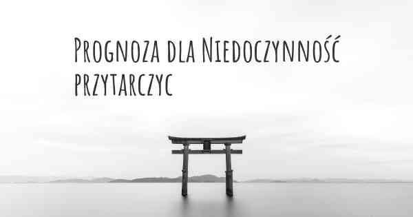 Prognoza dla Niedoczynność przytarczyc