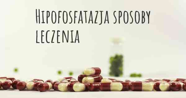 Hipofosfatazja sposoby leczenia