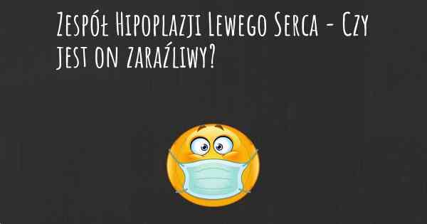 Zespół Hipoplazji Lewego Serca - Czy jest on zaraźliwy?