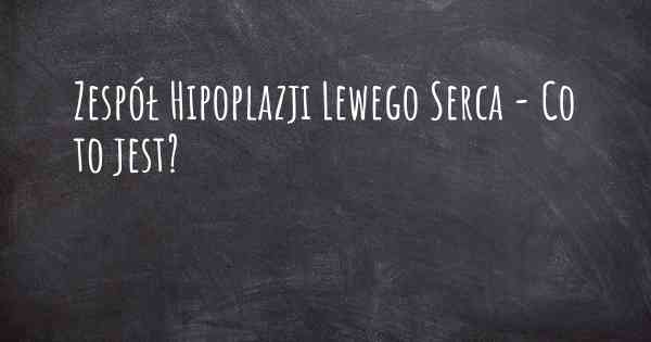 Zespół Hipoplazji Lewego Serca - Co to jest?