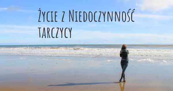 Życie z Niedoczynność tarczycy