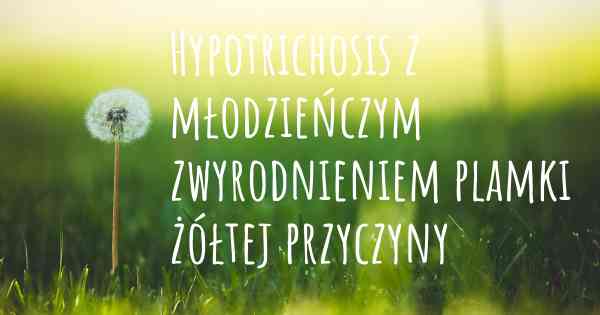 Hypotrichosis z młodzieńczym zwyrodnieniem plamki żółtej przyczyny