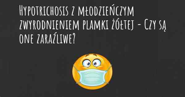 Hypotrichosis z młodzieńczym zwyrodnieniem plamki żółtej - Czy są one zaraźliwe?