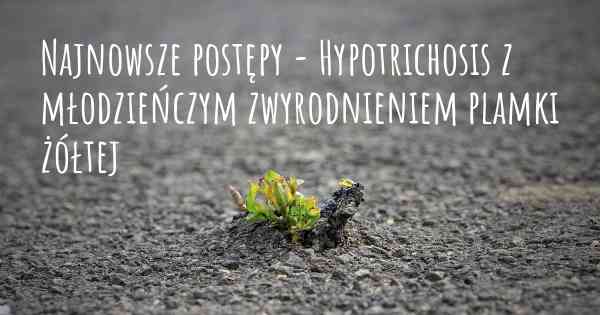 Najnowsze postępy - Hypotrichosis z młodzieńczym zwyrodnieniem plamki żółtej