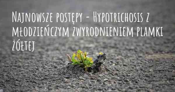 Najnowsze postępy - Hypotrichosis z młodzieńczym zwyrodnieniem plamki żółtej