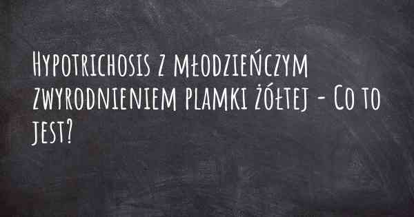 Hypotrichosis z młodzieńczym zwyrodnieniem plamki żółtej - Co to jest?