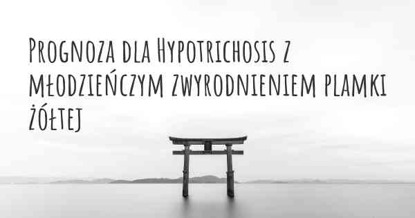 Prognoza dla Hypotrichosis z młodzieńczym zwyrodnieniem plamki żółtej