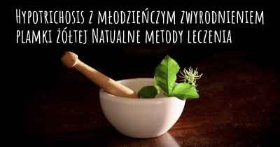 Hypotrichosis z młodzieńczym zwyrodnieniem plamki żółtej Natualne metody leczenia