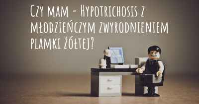 Czy mam - Hypotrichosis z młodzieńczym zwyrodnieniem plamki żółtej?