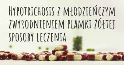 Hypotrichosis z młodzieńczym zwyrodnieniem plamki żółtej sposoby leczenia