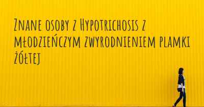 Znane osoby z Hypotrichosis z młodzieńczym zwyrodnieniem plamki żółtej