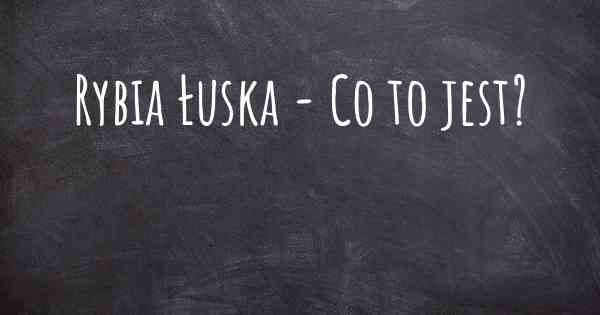 Rybia Łuska - Co to jest?