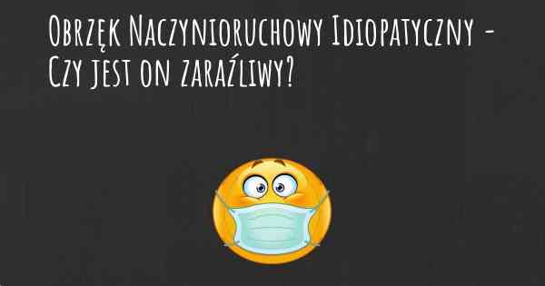 Obrzęk Naczynioruchowy Idiopatyczny - Czy jest on zaraźliwy?