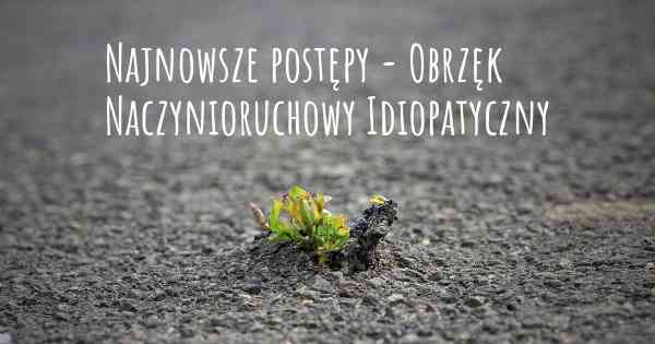 Najnowsze postępy - Obrzęk Naczynioruchowy Idiopatyczny