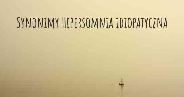 Synonimy Hipersomnia idiopatyczna