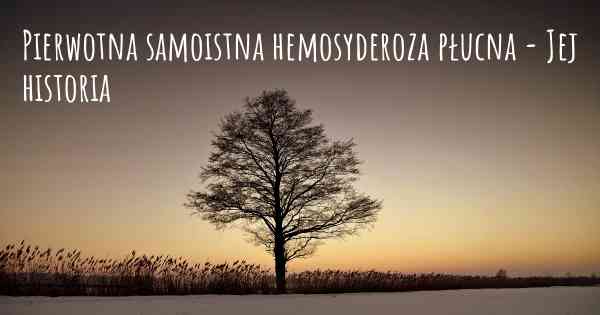 Pierwotna samoistna hemosyderoza płucna - Jej historia