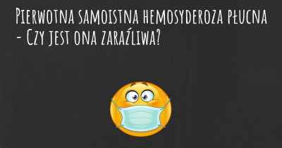 Pierwotna samoistna hemosyderoza płucna - Czy jest ona zaraźliwa?