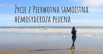 Życie z Pierwotna samoistna hemosyderoza płucna