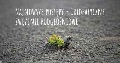 Najnowsze postępy - Idiopatyczne zwężenie podgłośniowe