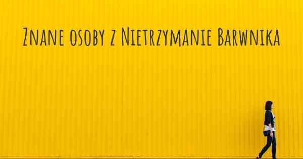 Znane osoby z Nietrzymanie Barwnika