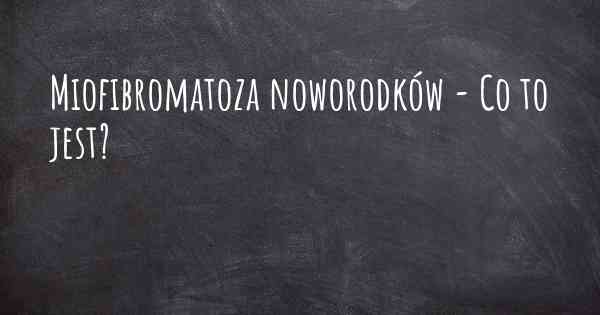 Miofibromatoza noworodków - Co to jest?