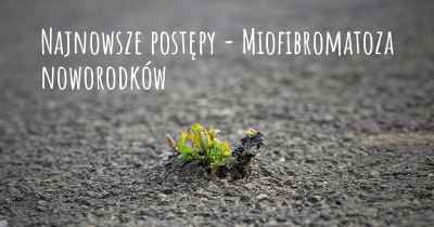 Najnowsze postępy - Miofibromatoza noworodków