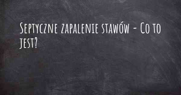 Septyczne zapalenie stawów - Co to jest?